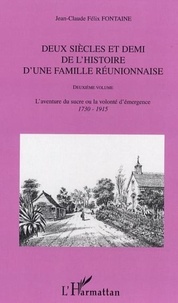 Jean-Claude-Félix Fontaine - Deux siècles et demi de l'histoire d'une famille réunionnaise 1665-1915 - Volume 2, Des Fontaine du Rempart à Montbel Fontaine, l'aventure du sucre ou la volonté d'émergence 1730-1915.