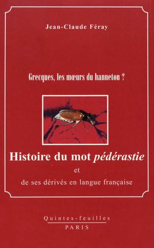 Jean-Claude Féray - Histoire du mot pédérastie et de ses dérivés en langue française - Grecques, les moeurs du hanneton ?.