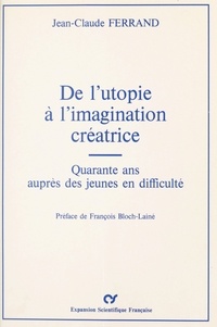 Jean-Claude Ferrand et François Bloch-Lainé - De l'utopie à l'imagination créatrice : Quarante ans auprès des jeunes en difficulté.