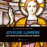 Jean-Claude Filteau - Joyeuse lumiere : les vitraux de notre-dame de quebec.