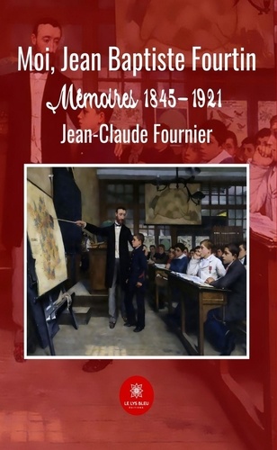 Moi, Jean Baptiste Fourtin. Mémoires 1845-1921