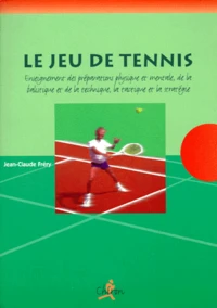 Le Jeu De Tennis. Enseignement Des Preparations Physiques Et Mentales, De La Balistique Et De La Technique, De La Tactique Et La Strategie