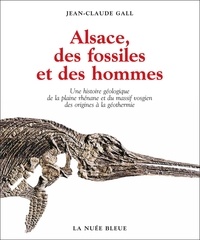 Jean-Claude Gall - Alsace, des fossiles et des hommes - Une histoire géologique de la plaine rhénane et du massif vosgien des origines à la géothermie.