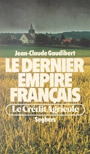 Jean-Claude Gaudibert - Le dernier empire français : le Crédit Agricole.