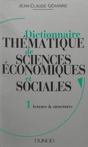 Jean-Claude Géhanne - Dictionnaire thématique de sciences économiques et sociales. Principes et théories (1) : Acteurs et structures.