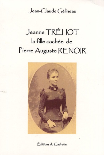 Jean-Claude Gélineau - Jeanne Tréhot, la fille cachée de Pierre Auguste Renoir.