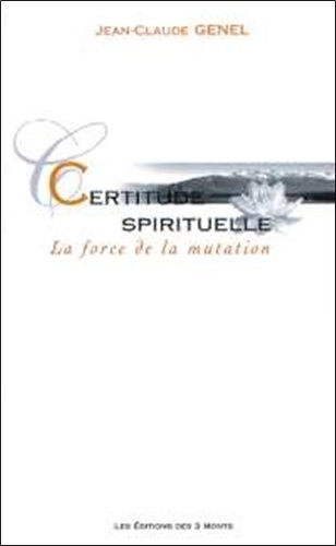 Jean-Claude Genel - Certitude Spirituelle. La Force De La Mutation.