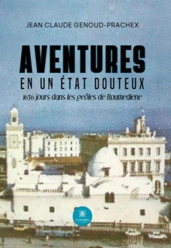 Jean Claude Genoud-Prachex - Aventures en un Etat douteux 1656 jours dans les geôles de Boumediene.