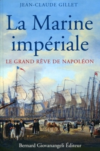 Jean-Claude Gillet - La Marine impériale - Le grand rêve de Napoléon.
