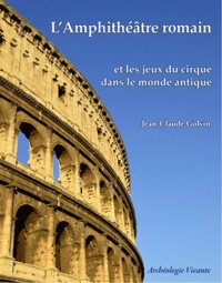 Jean-Claude Golvin - L'amphithéâtre romain et les jeux du cirque dans le monde antique.