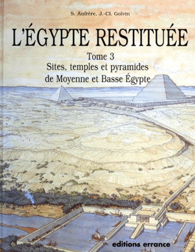Jean-Claude Golvin et Sydney-H Aufrère - L'Egypte restituée - Tome 3, sites, temples et pyramides de Moyenne et Basse Egypte, de la naissance de la civilisation pharaonique à l'époque gréco-romaine.