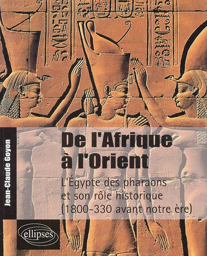 Jean-Claude Goyon - De l'Afrique à l'Orient - L'Egypte des pharaons et son rôle historique 1800-330 avant notre ère.