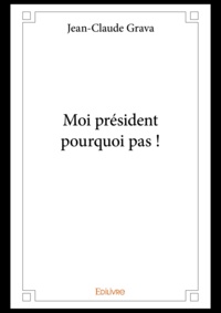 Jean-Claude Grava - Moi president pourquoi pas !.