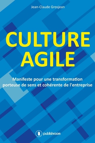 Jean-Claude Grosjean - Culture agile - Manifeste pour une transformation porteuse de sens et cohérence de l'entreprise.