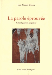 Jean-Claude Grosse - La parole éprouvée - Chant pluriel singulier.