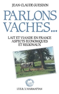 Jean-Claude Guesdon - Parlons vaches : lait et viande en France - Aspects économiques et régionaux.