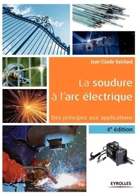 Jean-Claude Guichard - La soudure à l'arc électrique - Des principes aux applications.
