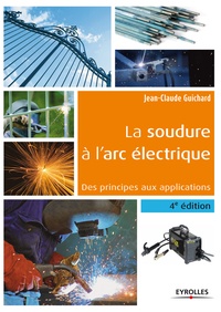 Jean-Claude Guichard - La soudure à l'arc électrique - Des principes aux applications.
