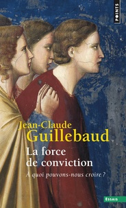 Jean-Claude Guillebaud - La Force de conviction - A quoi pouvons-nous croire ?.