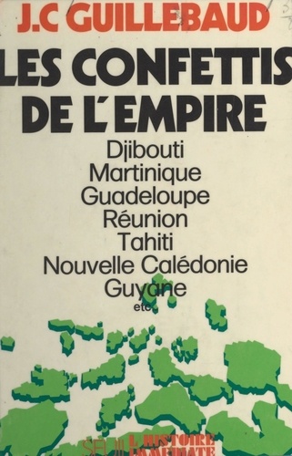 Les confettis de l'Empire. Martinique, Guadeloupe, Guyane française, La Réunion, Nouvelle Calédonie, Wallis et Futuna…