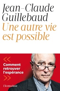 Jean-Claude Guillebaud - Une autre vie est possible - Comment retrouver l'espérance.