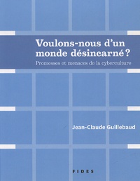 Jean-Claude Guillebaud - Voulons-nous d'un monde désincarné ? - Promesses et menaces de la cyberculture.