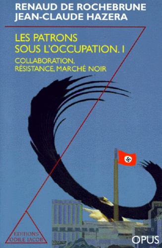 Jean-Claude Hazera et Renaud de Rochebrune - Les patrons sous l'Occupation - Tome 1, Collaboration , Résistance, Marché noir.
