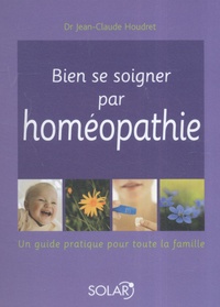 Jean-Claude Houdret - Bien se soigner par homéopathie - Un guide pratique pour toute la famille.
