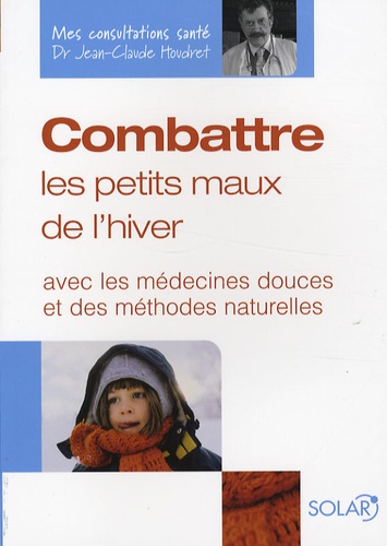 Jean-Claude Houdret - Combattre les petits maux de l'hiver - Avec les médecines douces et des méthodes naturelles.