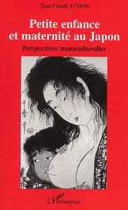 Jean-Claude Jugon - Petite Enfance Et Maternite Au Japon. Perspectives Transculturelles.