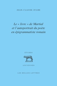 Jean-Claude Julhe - Le "livre" de Martial et l'autoportrait du poète en épigrammatiste romain.