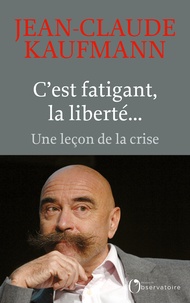 Jean-Claude Kaufmann - C'est fatigant, la liberté... - Une leçon de la crise.