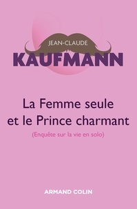 Jean-Claude Kaufmann - La femme seule et le Prince charmant - 3e édition.