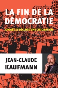 Jean-Claude Kaufmann - La fin de la démocratie - Apogée et déclin d'une civilisation.
