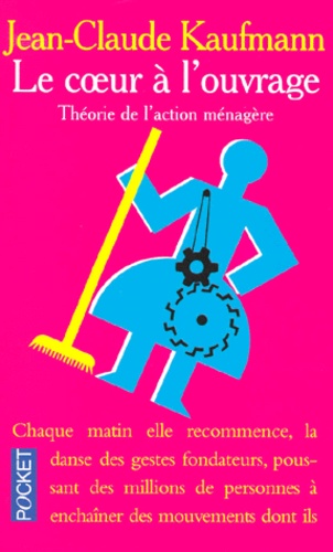 Jean-Claude Kaufmann - Le Coeur A L'Ouvrage. Theorie De L'Action Menagere.