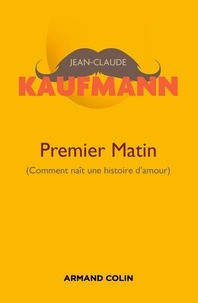 Jean-Claude Kaufmann - Premier matin - 2e édition - Comment naît une histoire d'amour.