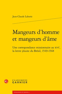 Jean-Claude Laborie - Mangeurs d'homme et mangeurs d'âme - Une correspondance missionnaire au XVIe, la lettre jésuite du Brésil, 1549-1568.