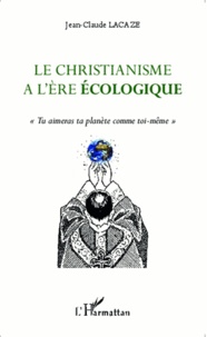 Jean-Claude Lacaze - Le christianisme à l'ère écologique - Tu aimeras ta planète comme toi-même.