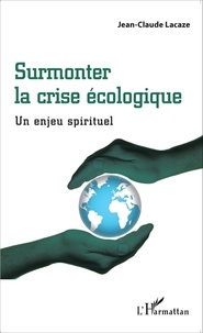 Jean-Claude Lacaze - Surmonter la crise écologique - Un enjeu spirituel.