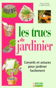 Jean-Claude Lamontagne - Les Trucs Du Jardinier. Conseils Et Astuces Pour Jardiner Facilement.