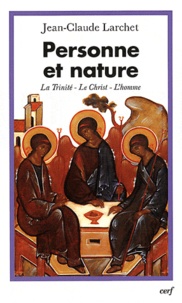 Jean-Claude Larchet - Personne et nature ; La Trinité, Le Christ, L'homme - Contributions aux dialogues interorthodoxe et interchrétien contemporain.