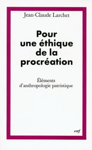 Jean-Claude Larchet - Pour une éthique de la procréation - Eléments d'anthropologie patristique.