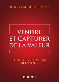Jean-Claude Larréché - Vendre et capturer de la valeur - L'objectif stratégique de la vente.