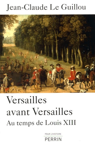 Jean-Claude Le Guillou - Versailles avant Versailles - Au temps de Louis XIII.