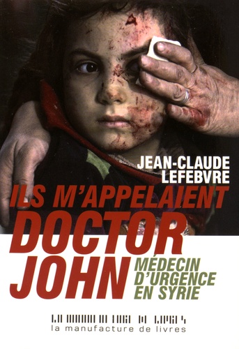 Jean-Claude Lefebvre - Ils m'appelaient Doctor John - Médecin d'urgence en Syrie.