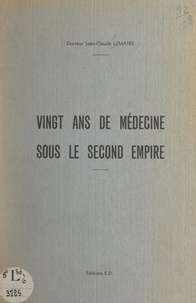 Jean-Claude Lemaire - Vingt ans de médecine sous le Second Empire.