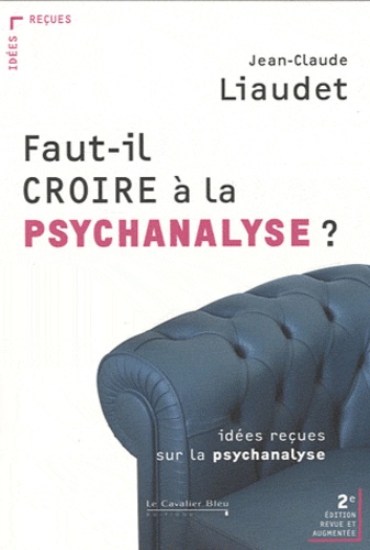 Jean-Claude Liaudet - Faut-il croire à la psychanalyse ? - Idées reçues sur la psychanalyse.