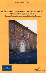 Jean-Claude Lopez - Trente-deux ans derrière les barreaux - Mémoires d'un gardien de prison : d'une enfance algérienne aux pénitenciers français.