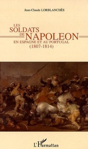 Jean-Claude Lorblanchès - Les soldats de Napoléon en Espagne et au Portugal - 1807-1814.