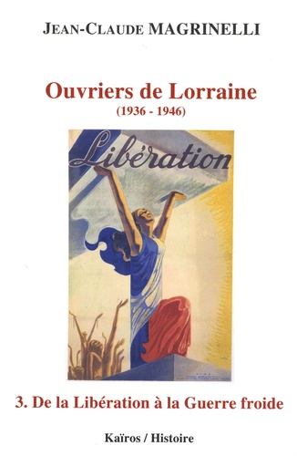 Ouvriers de Lorraine (1936-1946). Tome 3, De la Libération à la Guerre froide